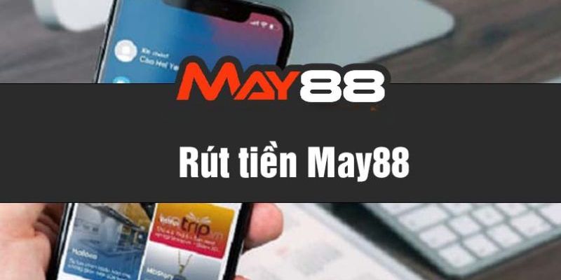 Đánh giá về các giao dịch Rút tiền May88 chi tiết nhất