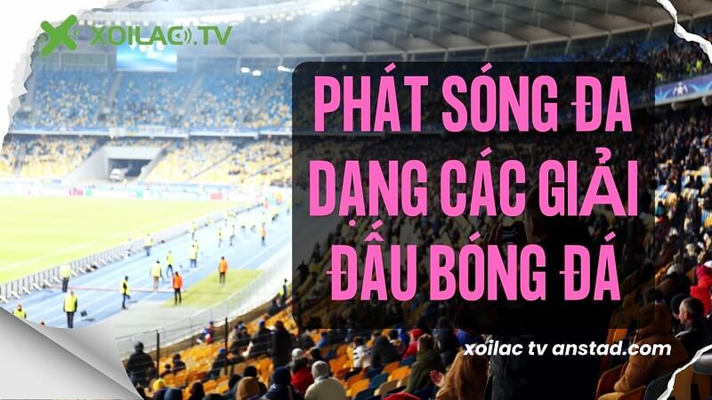 Xoi Lac TV anstad.com phát sóng đa dạng các giải đấu  