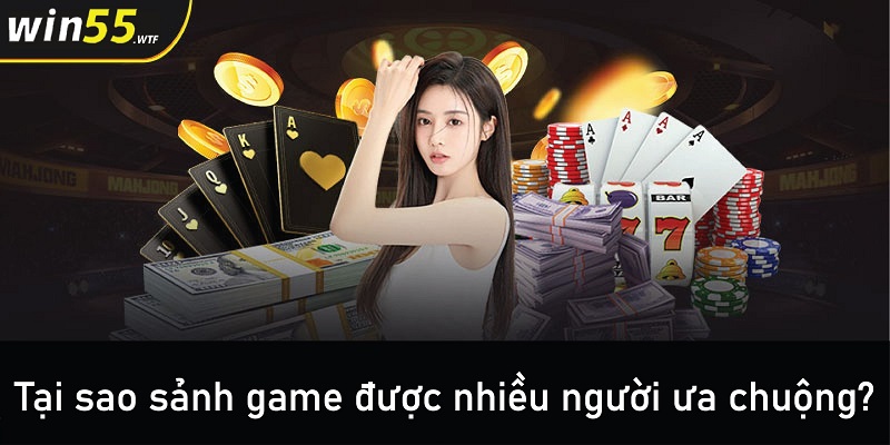 Tại sao sảnh game Win55 được nhiều người ưa chuộng