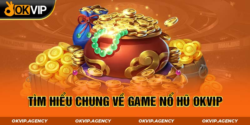 Tìm hiểu chung về game nổ hũ OKVIP