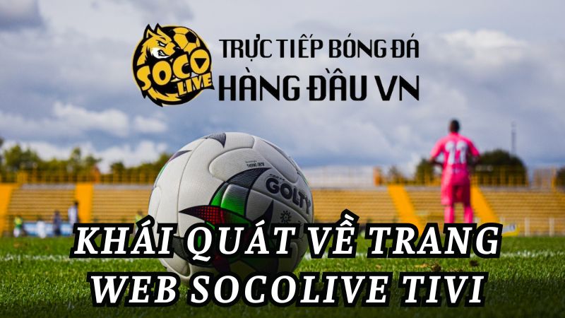 Khái quát về trang web live bóng đá Socolive TiVi