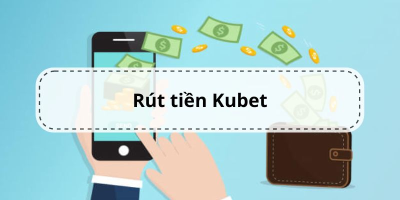 Chia sẻ cách rút tiền tài khoản Kubet nhanh nhất cho tân thủ