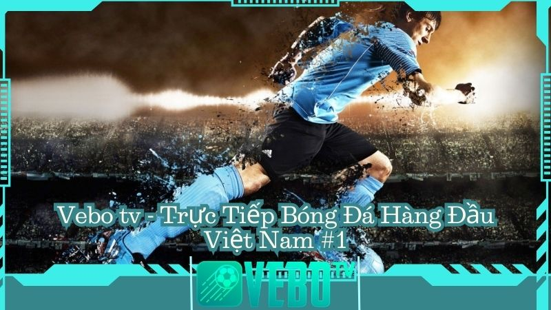 Vebo TV - Nền tảng trực tiếp bóng đá hàng đầu Việt Nam