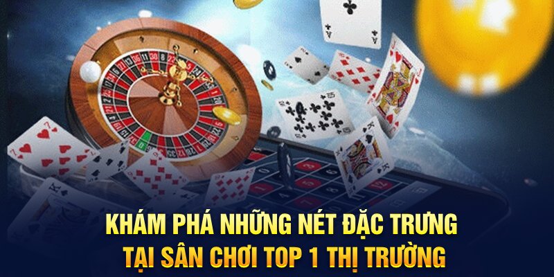 Khám phá những nét đặc trưng tại sân chơi TOP 1 thị trường 