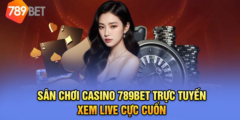 Sân chơi casino 789BET trực tuyến xem live cực cuốn