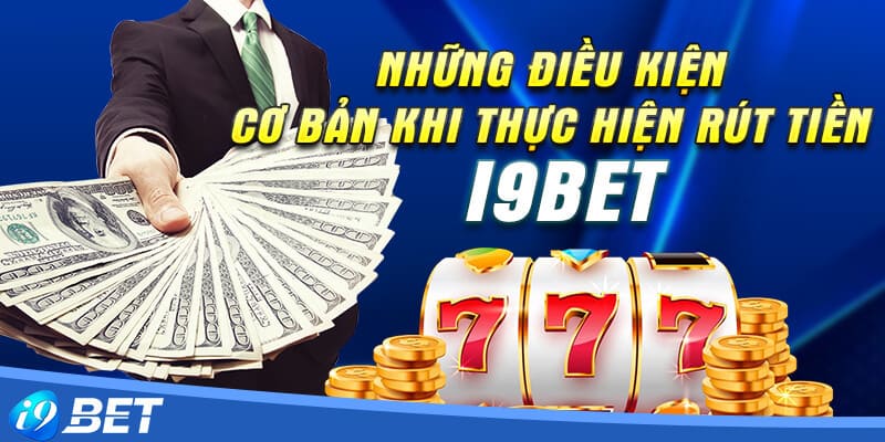 Các lưu ý và điều kiện cần nắm rõ khi rút tiền I9bet 2024