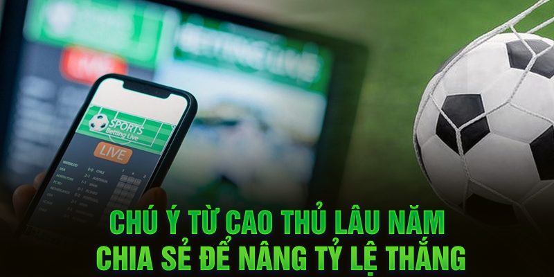 Chú ý từ cao thủ lâu năm chia sẻ để nâng tỷ lệ thắng