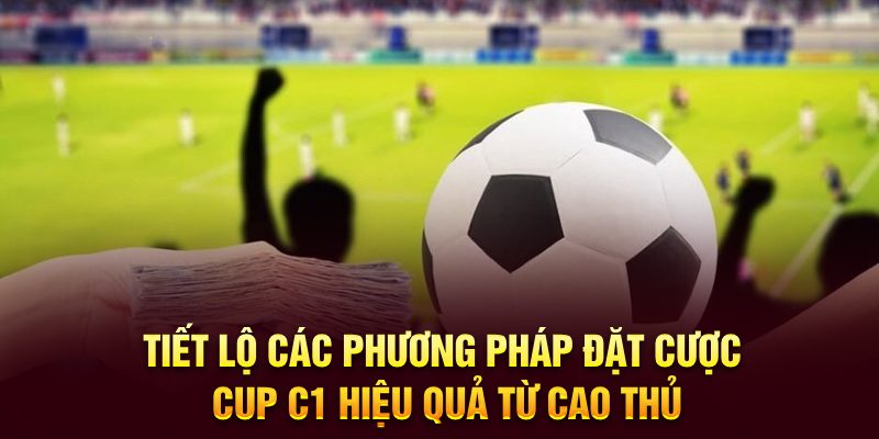 Tiết lộ các phương pháp đặt cược Cup C1 hiệu quả từ cao thủ