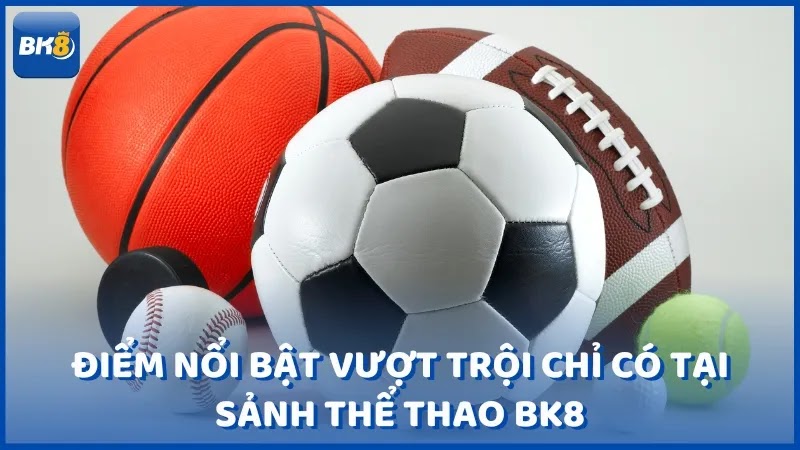 Điểm nổi bật vượt trội chỉ có tại sảnh thể thao BK8