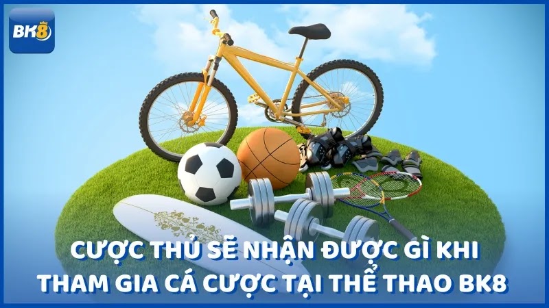 Cược thủ sẽ nhận được gì khi tham gia cá cược tại thể thao BK8 